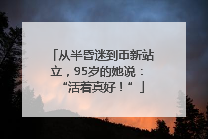从半昏迷到重新站立，95岁的她说：“活着真好！”