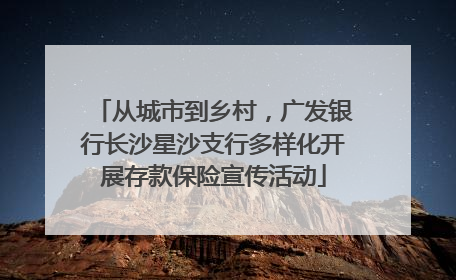 从城市到乡村，广发银行长沙星沙支行多样化开展存款保险宣传活动