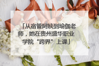 从宿管阿姨到瑜伽老师，她在贵州盛华职业学院“跨界”上课