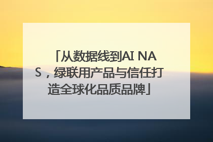 从数据线到AI NAS，绿联用产品与信任打造全球化品质品牌