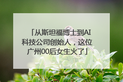 从斯坦福博士到AI科技公司创始人，这位广州00后女生火了