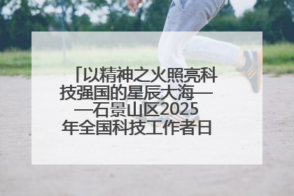 以精神之火照亮科技强国的星辰大海——石景山区2025年全国科技工作者日主场活动启幕