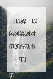 以媒：以色列筹划对伊朗行动多年
