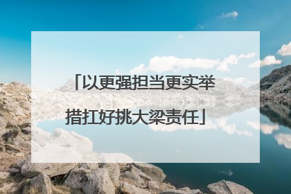 以更强担当更实举措扛好挑大梁责任