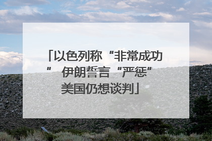 以色列称“非常成功” 伊朗誓言“严惩” 美国仍想谈判