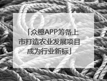 众橙APP筹备上市打造农业发展项目成为行业新标