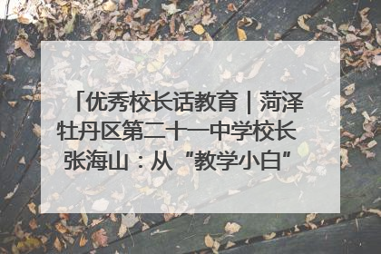 优秀校长话教育｜菏泽牡丹区第二十一中学校长张海山：从“教学小白”到“行家里手”