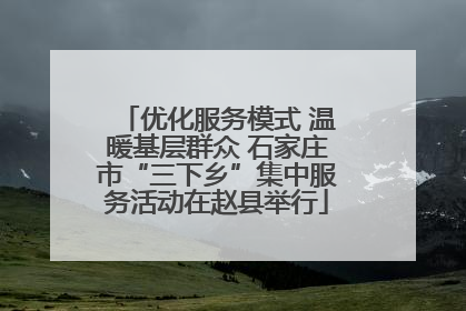 优化服务模式 温暖基层群众 石家庄市“三下乡”集中服务活动在赵县举行