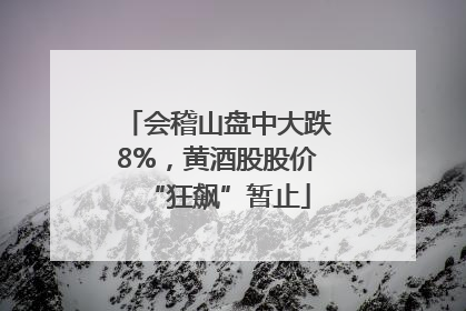 会稽山盘中大跌8%，黄酒股股价“狂飙”暂止