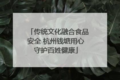 传统文化融合食品安全 杭州钱塘用心守护百姓健康