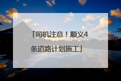 司机注意！顺义4条道路计划施工