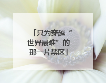 只为穿越“世界最难”的那一片禁区