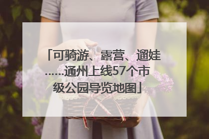 可骑游、露营、遛娃……通州上线57个市级公园导览地图