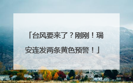 台风要来了？刚刚！瑞安连发两条黄色预警！
