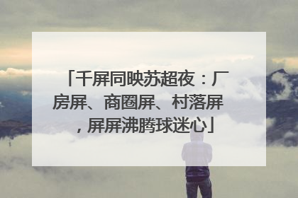 千屏同映苏超夜：厂房屏、商圈屏、村落屏，屏屏沸腾球迷心