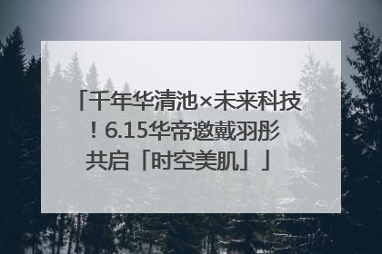 千年华清池×未来科技！6.15华帝邀戴羽彤共启「时空美肌」