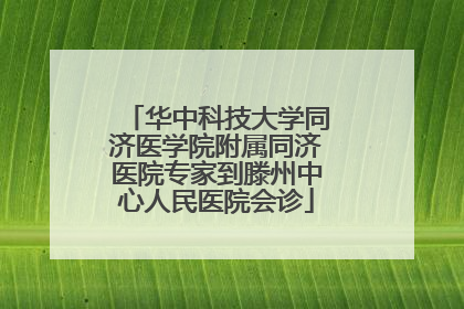 华中科技大学同济医学院附属同济医院专家到滕州中心人民医院会诊