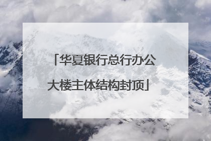 华夏银行总行办公大楼主体结构封顶