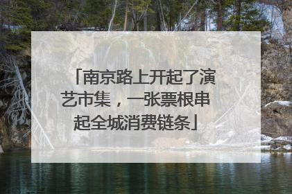 南京路上开起了演艺市集，一张票根串起全城消费链条