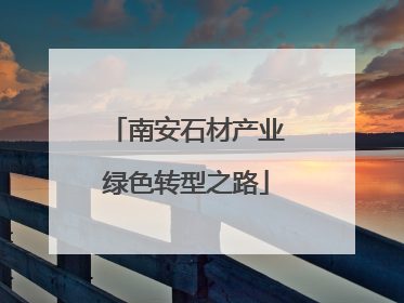 南安石材产业绿色转型之路