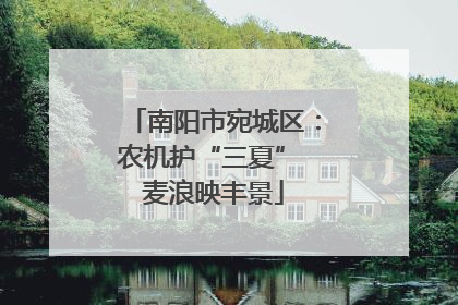 南阳市宛城区：农机护“三夏” 麦浪映丰景
