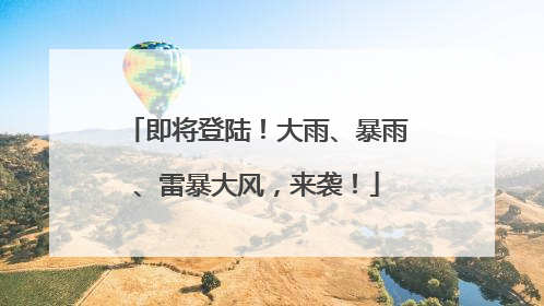 即将登陆！大雨、暴雨、雷暴大风，来袭！