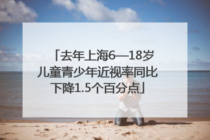 去年上海6—18岁儿童青少年近视率同比下降1.5个百分点