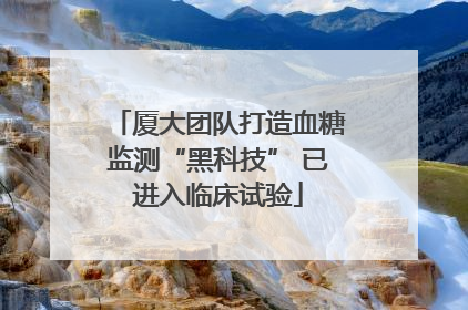 厦大团队打造血糖监测“黑科技” 已进入临床试验