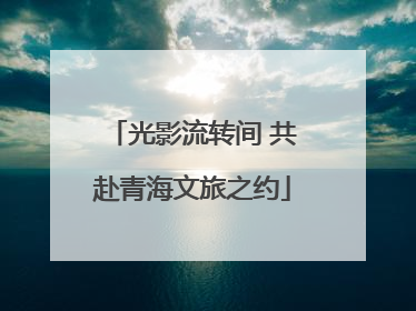 光影流转间 共赴青海文旅之约