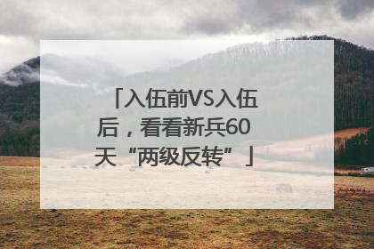 入伍前VS入伍后，看看新兵60天“两级反转”