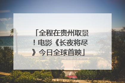全程在贵州取景！电影《长夜将尽》今日全球首映