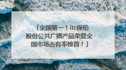 全国第一！itc保伦股份公共广播产品荣登全国市场占有率榜首！