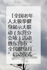 全国老年人太极拳健身展示大联动（东营分会场）活动暨东营市“全民健身月”启动仪式成功举行
