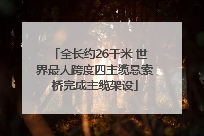 全长约26千米 世界最大跨度四主缆悬索桥完成主缆架设