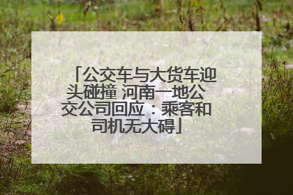 公交车与大货车迎头碰撞 河南一地公交公司回应：乘客和司机无大碍