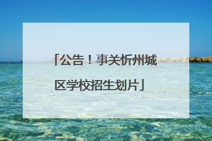 公告！事关忻州城区学校招生划片