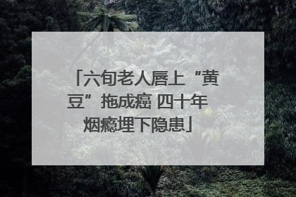 六旬老人唇上“黄豆”拖成癌 四十年烟瘾埋下隐患