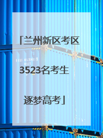 兰州新区考区3523名考生逐梦高考
