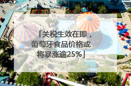关税生效在即，葡萄牙食品价格或将暴涨逾25%