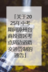 关于2025年中考期间漳州台商投资区考点周边道路交通管制的通告