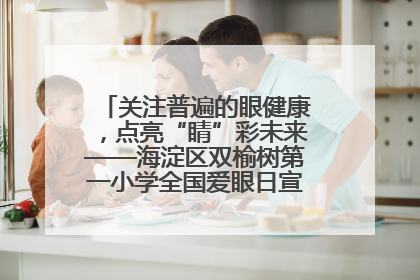 关注普遍的眼健康，点亮“睛”彩未来——海淀区双榆树第一小学全国爱眼日宣传教育活动