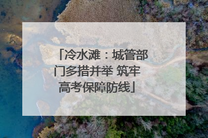 冷水滩：城管部门多措并举 筑牢高考保障防线
