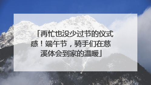 再忙也没少过节的仪式感！端午节，骑手们在慈溪体会到家的温暖