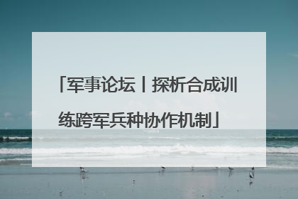 军事论坛丨探析合成训练跨军兵种协作机制