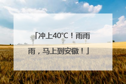 冲上40℃！雨雨雨，马上到安徽！