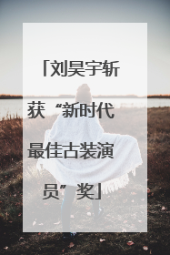 刘昊宇斩获“新时代最佳古装演员”奖
