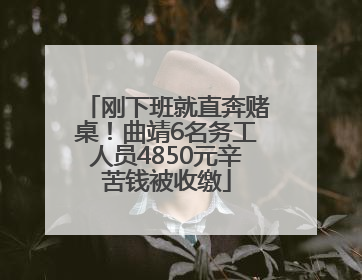 刚下班就直奔赌桌！曲靖6名务工人员4850元辛苦钱被收缴