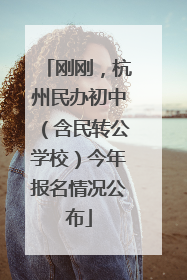 刚刚，杭州民办初中（含民转公学校）今年报名情况公布