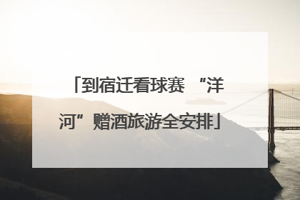 到宿迁看球赛 “洋河”赠酒旅游全安排