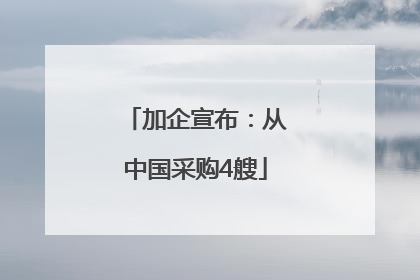 加企宣布：从中国采购4艘